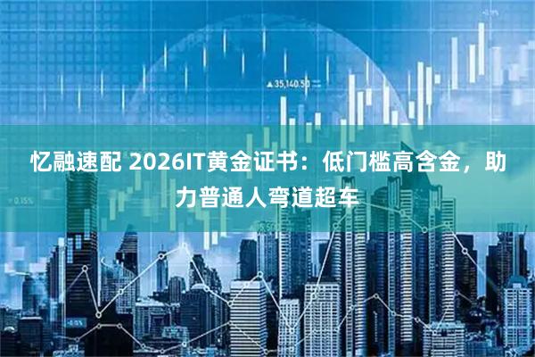 忆融速配 2026IT黄金证书：低门槛高含金，助力普通人弯道超车