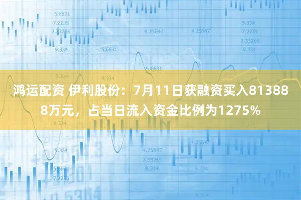 鸿运配资 伊利股份：7月11日获融资买入813888万元，占当日流入资金比例为1275%