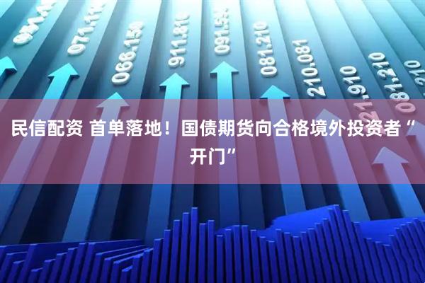 民信配资 首单落地!国债期货向合格境外投资者“开门”