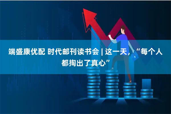 端盛康优配 时代邮刊读书会 | 这一天，“每个人都掏出了真心”