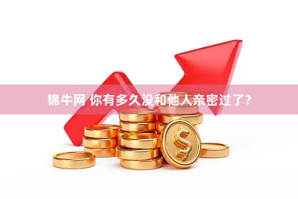 锦牛网 你有多久没和他人亲密过了？
