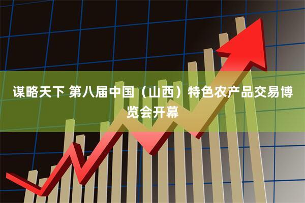 谋略天下 第八届中国（山西）特色农产品交易博览会开幕